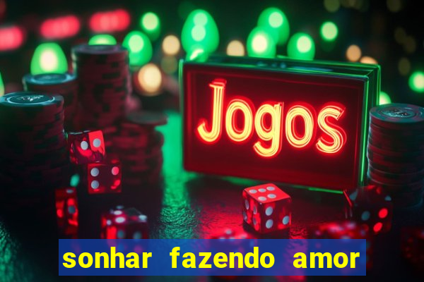 sonhar fazendo amor com outra pessoa jogo do bicho